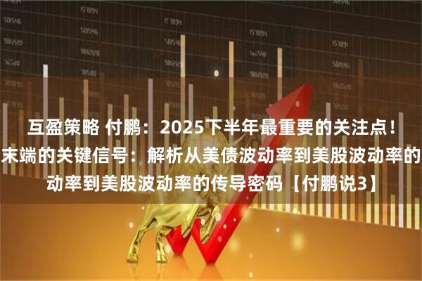 互盈策略 付鹏：2025下半年最重要的关注点！关注美债收敛三角形末端的关键信号：解析从美债波动率到美股波动率的传导密码【付鹏说3】