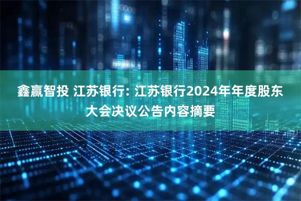 鑫赢智投 江苏银行: 江苏银行2024年年度股东大会决议公告内容摘要