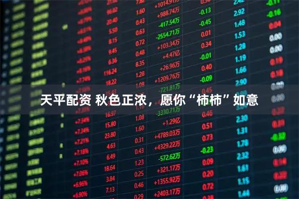 天平配资 秋色正浓，愿你“柿柿”如意