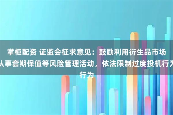 掌柜配资 证监会征求意见：鼓励利用衍生品市场从事套期保值等风险管理活动，依法限制过度投机行为