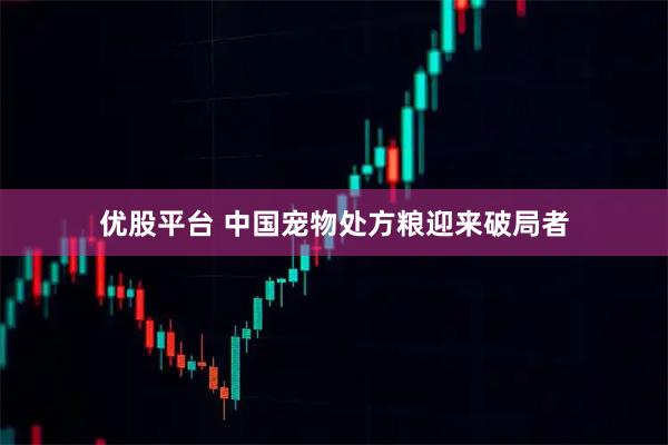 优股平台 中国宠物处方粮迎来破局者