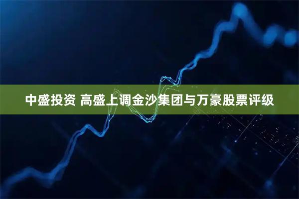 中盛投资 高盛上调金沙集团与万豪股票评级